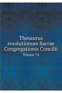 Thesaurus Resolutionum Sacrae Congregationis Concilii Tomus 74