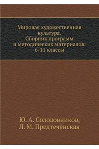 Mirovaya Hudozhestvennaya Kul'tura. Sbornik Programm I Metodicheskih Materialov. 6-11 Klassy