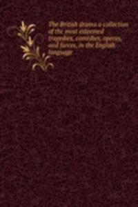 British drama a collection of the most esteemed tragedies, comedies, operas, and farces, in the English language