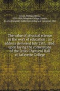 value of physical science in the work of education : an address delivered July 25th, 1865, upon laying the cornerstone of the Jenks Chemical Hall at Lafayette College