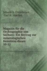 Magazin fur die Oryktographie von Sachsen: Ein Beytrag zur mineralogischen Kenntniss dieses .