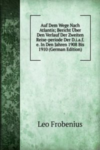 Auf Dem Wege Nach Atlantis; Bericht Uber Den Verlauf Der Zweiten Reise-periode Der D.i.a.f.e. In Den Jahren 1908 Bis 1910 (German Edition)