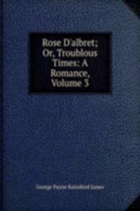 Rose D'albret; Or, Troublous Times: A Romance, Volume 3