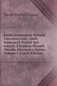 Josefa Jungmanna Historie Literatury eske, Aneb, Saustawny Pehled Spis eskych: S Kratkau Historii Narodu, Oswiceni a Jazyka, Volume 1 (Czech Edition)