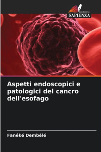 Aspetti endoscopici e patologici del cancro dell'esofago