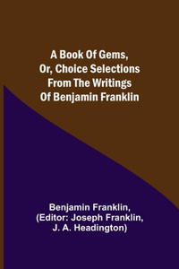 Book of Gems, or, Choice selections from the writings of Benjamin Franklin