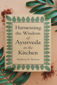 Harnessing the Wisdom of Ayurveda in the Kitchen