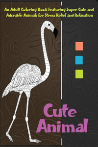 Cute Animal - An Adult Coloring Book Featuring Super Cute and Adorable Animals for Stress Relief and Relaxation