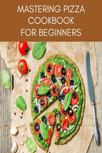 MASTERING PIZZA Cookbook For Beginners