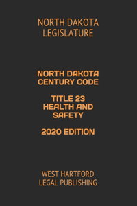 North Dakota Century Code Title 23 Health and Safety 2020 Edition: West Hartford Legal Publishing