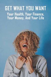 Get What You Want: Your Health, Your Finance, Your Money, And Your Life: How To Manage Your Life As A Single Mom