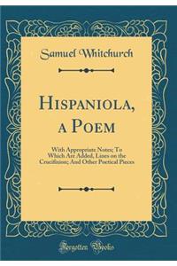 Hispaniola, a Poem: With Appropriate Notes; To Which Are Added, Lines on the Crucifixion; And Other Poetical Pieces (Classic Reprint)