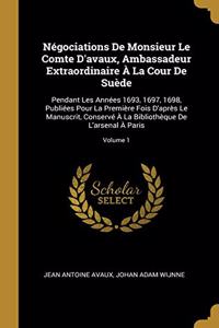 Négociations De Monsieur Le Comte D'avaux, Ambassadeur Extraordinaire À La Cour De Suède