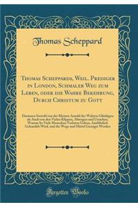 Thomas Scheppards, Weil. Prediger in London, Schmaler Weg Zum Leben, Oder Die Wahre Bekehrung, Durch Christum Zu Gott: Darinnen Sowohl Von Der Kleinen Anzahl Der Wahren Glï¿½ubigen ALS Auch Von Den Vielen Klippen, Abwegen Und Ursachen, Warum So Vie