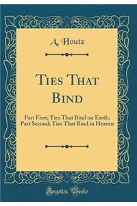 Ties That Bind: Part First; Ties That Bind on Earth; Part Second; Ties That Bind in Heaven (Classic Reprint)