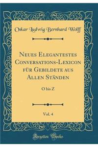Neues Elegantestes Conversations-Lexicon für Gebildete aus Allen Ständen, Vol. 4: O bis Z (Classic Reprint)