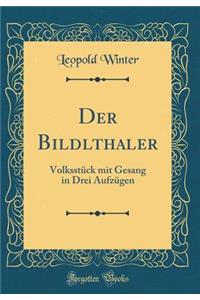 Der Bildlthaler: Volksstï¿½ck Mit Gesang in Drei Aufzï¿½gen (Classic Reprint)
