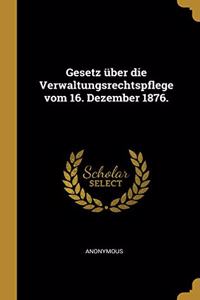 Gesetz über die Verwaltungsrechtspflege vom 16. Dezember 1876.