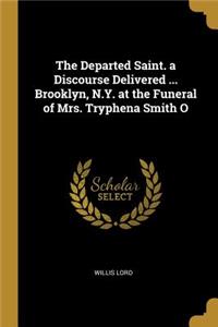 The Departed Saint. a Discourse Delivered ... Brooklyn, N.Y. at the Funeral of Mrs. Tryphena Smith O