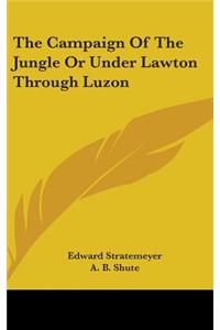 The Campaign Of The Jungle Or Under Lawton Through Luzon