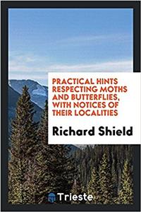 Practical Hints Respecting Moths and Butterflies, with Notices of Their Localities