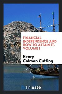 Financial Independence and how to Attain it. Volume I
