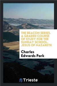 The Beacon Series. a Graded Course of Study for the Sunday School. Jesus of Nazareth