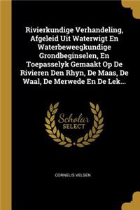 Rivierkundige Verhandeling, Afgeleid Uit Waterwigt En Waterbeweegkundige Grondbeginselen, En Toepasselyk Gemaakt Op De Rivieren Den Rhyn, De Maas, De Waal, De Merwede En De Lek...
