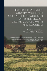 History of Lafayette County, Wisconsin, Containing an Account of its Settlement, Growth, Development and Resources; an Extensive and Minute Sketch of its Cities, Towns and Villages ... its war Record, Biographical Sketches ... the Whole Preceded by