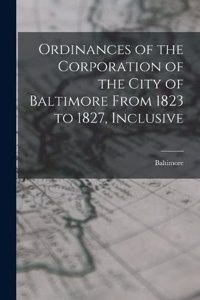 Ordinances of the Corporation of the City of Baltimore From 1823 to 1827, Inclusive