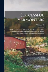 Successful Vermonters; a Modern Gazetteer of Lamoille, Franklin and Grand Isle Counties, Containing an Historical Review of the Several Towns and a Series of Biographical Sketches ..