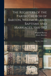 Registers of the Parish Church of Barton, Westmorland. Baptisms and Marriages, 1666-1812; Burials, 1666-1830