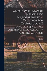 Americký tlumac ku naucenu se najpotrebnejsích, zacatecných známoscoch z anglickej reci pre uherských slovákoch v Amerike zijucích
