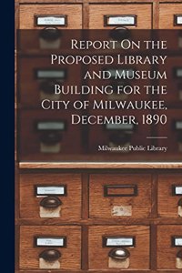 Report On the Proposed Library and Museum Building for the City of Milwaukee, December, 1890