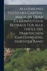 Allgemeines Teutsches Garten-magazin Oder Gemeinnützige Beiträge Für Alle Theile Des Praktischen Gartenwesens, Siebenter Band