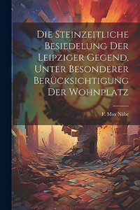 Die steinzeitliche Besiedelung der Leipziger Gegend, unter besonderer Berücksichtigung der Wohnplatz