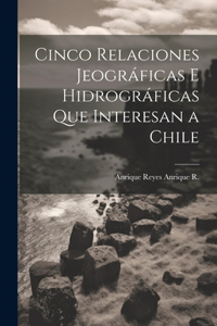 Cinco Relaciones Jeográficas E Hidrográficas Que Interesan a Chile