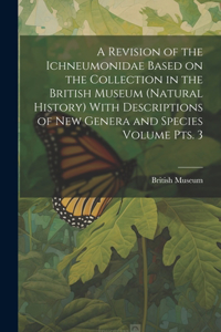 Revision of the Ichneumonidae Based on the Collection in the British Museum (Natural History) With Descriptions of new Genera and Species Volume pts. 3