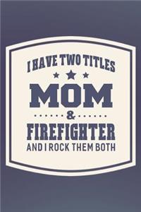 I Have Two Titles Mom & Firefighter And I Rock Them Both