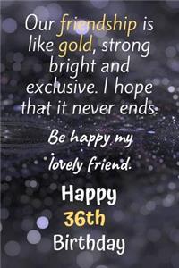 Our Friendship is Like Gold Bright and Exclusive Happy 36th Birthday