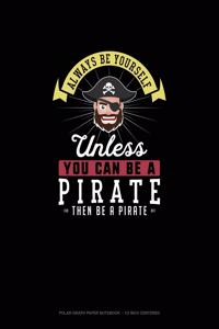 Always Be Yourself Unless You Can Be A Pirate Then Be A Pirate
