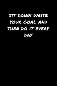 Sit Down Write Your Goal and Then Do It Every Day