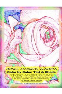 ROSES FLOWERS FLORALS Color by Color, Tint & Shade DIVINE COLORING BOOK Use COLOR in the LINES as Guide to Coloring Or apply Opposite color as Complementary by Artist Grace Divine