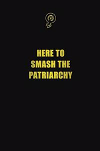 Here To Smash The Patriarchy