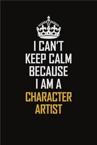 I Can't Keep Calm Because I Am A Character Artist