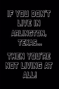 If You Don't Live in Arlington, Texas ... Then You're Not Living at All!