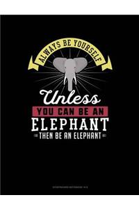 Always Be Yourself Unless You Can Be an Elephant Then Be an Elephant