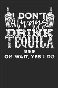 I don't always drink Tequila Oh wait, Yes i do