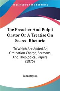 Preacher And Pulpit Orator Or A Treatise On Sacred Rhetoric