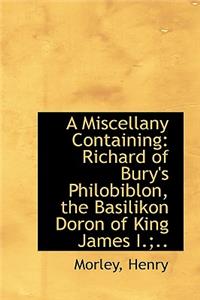 A Miscellany Containing: Richard of Bury's Philobiblon, the Basilikon Doron of King James I.;..